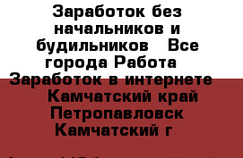 Заработок без начальников и будильников - Все города Работа » Заработок в интернете   . Камчатский край,Петропавловск-Камчатский г.